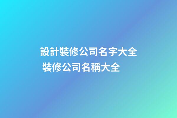 設計裝修公司名字大全 裝修公司名稱大全